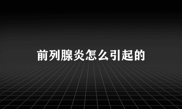 前列腺炎怎么引起的