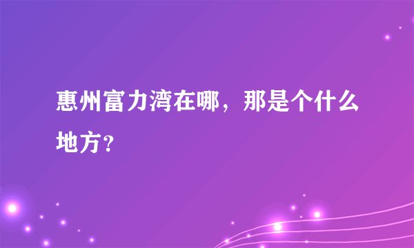 惠州富力湾在哪，那是个什么地方？