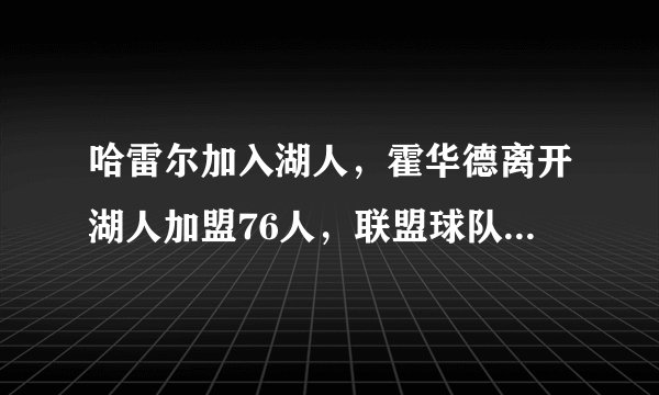 哈雷尔加入湖人，霍华德离开湖人加盟76人，联盟球队迎来大换血