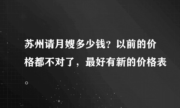苏州请月嫂多少钱？以前的价格都不对了，最好有新的价格表。
