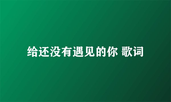 给还没有遇见的你 歌词