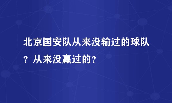 北京国安队从来没输过的球队？从来没赢过的？