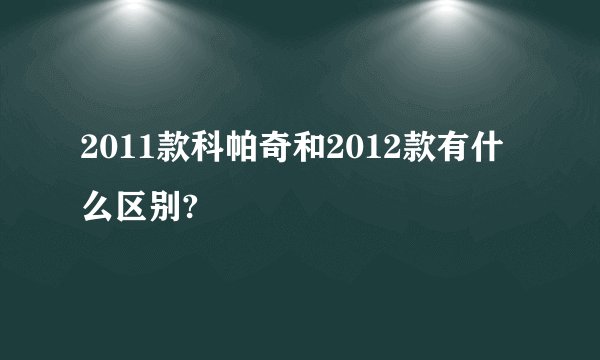 2011款科帕奇和2012款有什么区别?