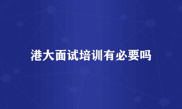 港大面试培训有必要吗