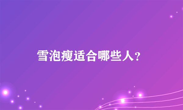 雪泡瘦适合哪些人？