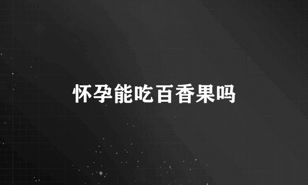 怀孕能吃百香果吗