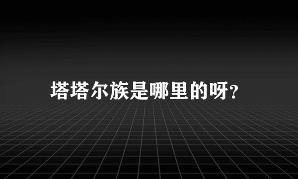 塔塔尔族是哪里的呀？