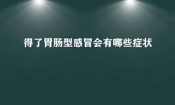 得了胃肠型感冒会有哪些症状