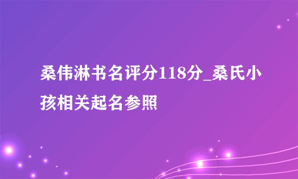 桑伟淋书名评分118分_桑氏小孩相关起名参照
