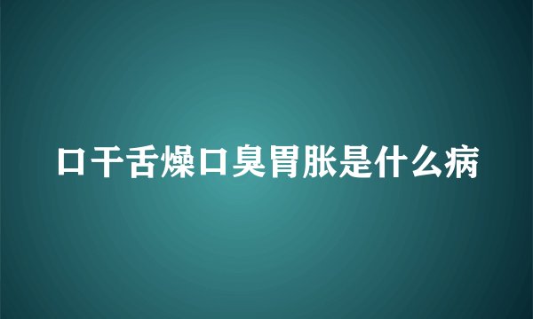 口干舌燥口臭胃胀是什么病
