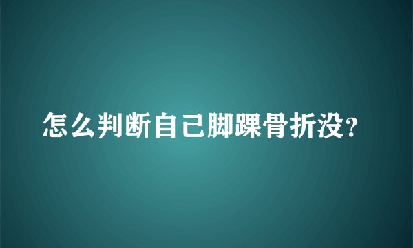 怎么判断自己脚踝骨折没？