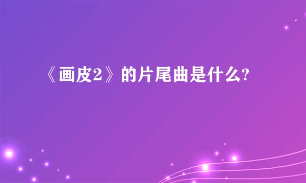 《画皮2》的片尾曲是什么?
