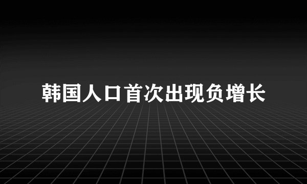 韩国人口首次出现负增长