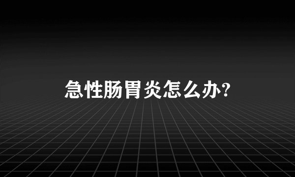 急性肠胃炎怎么办?