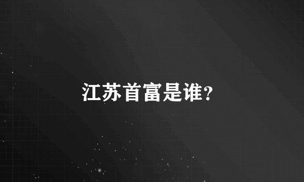 江苏首富是谁？