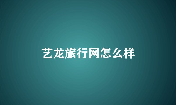 艺龙旅行网怎么样