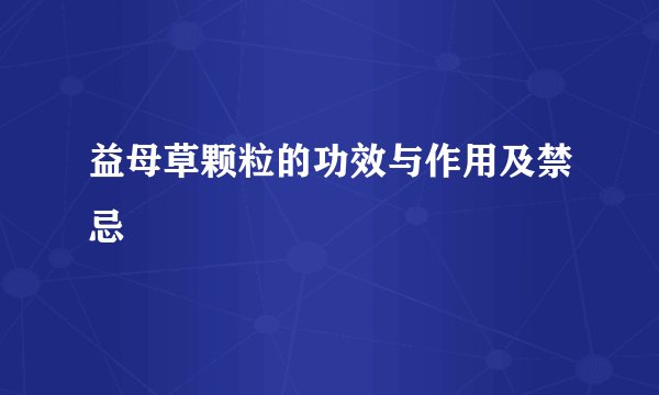 益母草颗粒的功效与作用及禁忌
