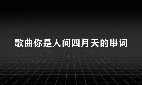 歌曲你是人间四月天的串词