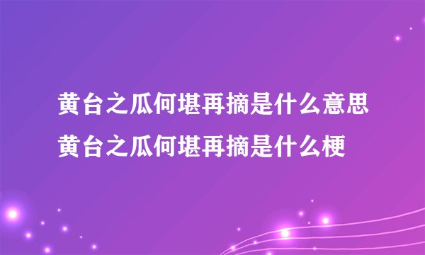 黄台之瓜何堪再摘是什么意思黄台之瓜何堪再摘是什么梗