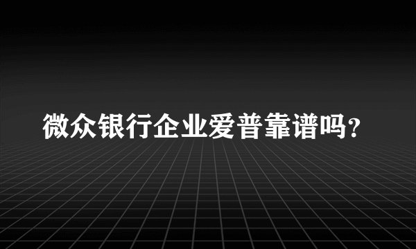 微众银行企业爱普靠谱吗？