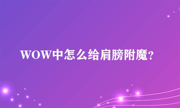 WOW中怎么给肩膀附魔？