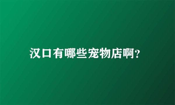 汉口有哪些宠物店啊？