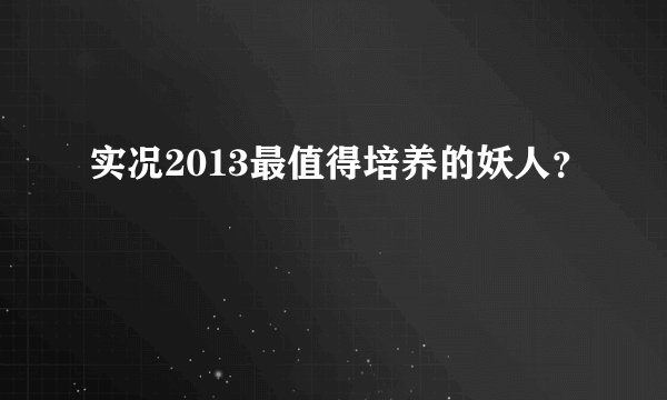 实况2013最值得培养的妖人？
