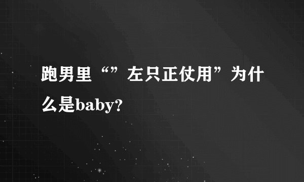 跑男里“”左只正仗用”为什么是baby？