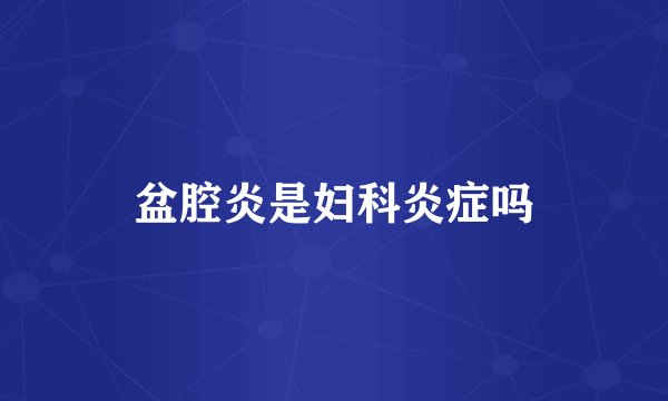 盆腔炎是妇科炎症吗