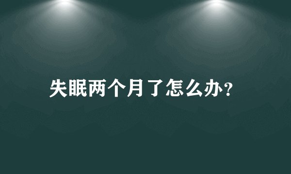 失眠两个月了怎么办？