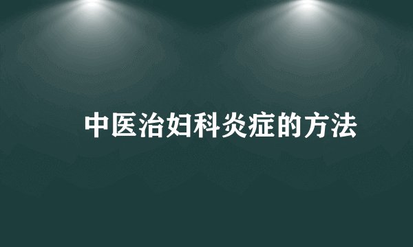 ​中医治妇科炎症的方法