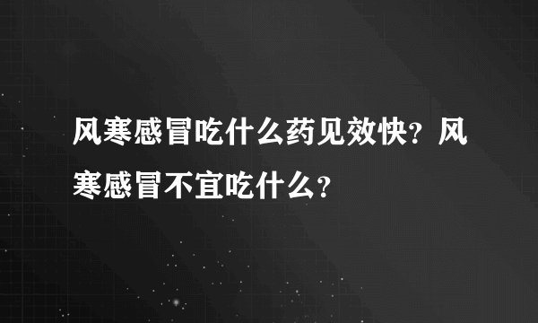 风寒感冒吃什么药见效快？风寒感冒不宜吃什么？