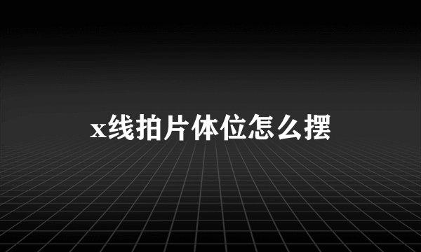 x线拍片体位怎么摆