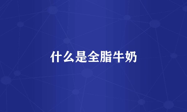 什么是全脂牛奶