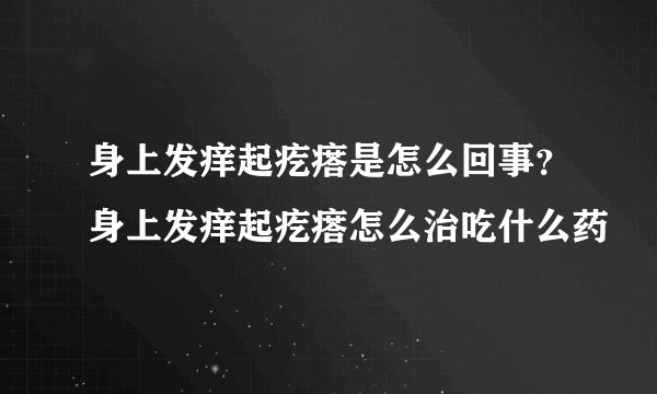 身上发痒起疙瘩是怎么回事?身上发痒起疙瘩怎么治吃什么药