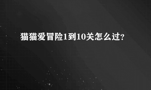 猫猫爱冒险1到10关怎么过？