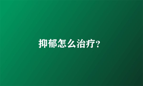 抑郁怎么治疗？