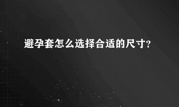 避孕套怎么选择合适的尺寸？