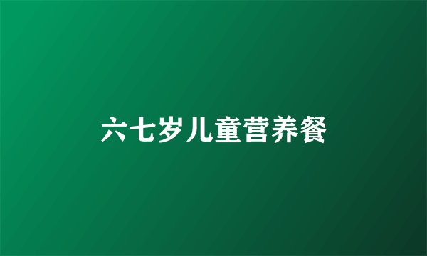 六七岁儿童营养餐