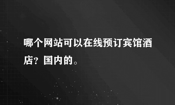 哪个网站可以在线预订宾馆酒店？国内的。