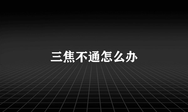 三焦不通怎么办
