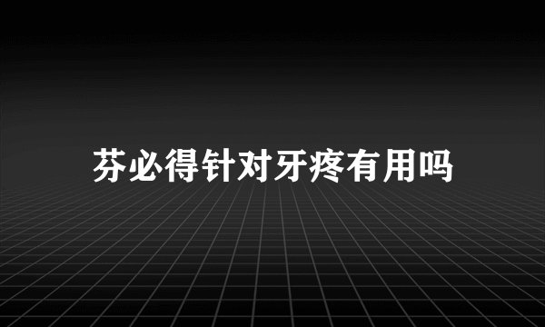 芬必得针对牙疼有用吗