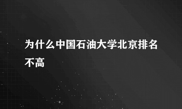 为什么中国石油大学北京排名不高