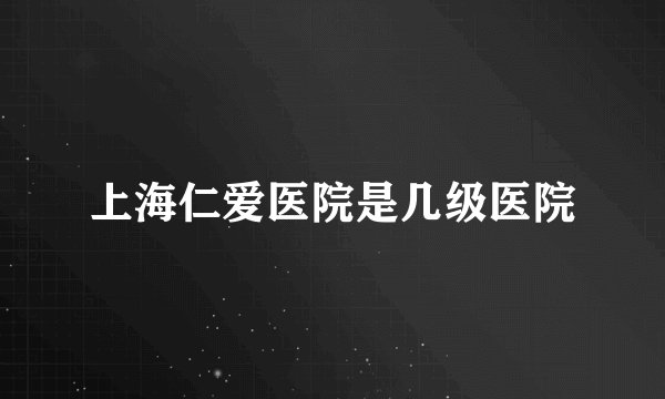 上海仁爱医院是几级医院