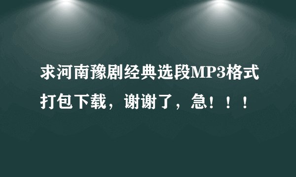 求河南豫剧经典选段MP3格式打包下载，谢谢了，急！！！