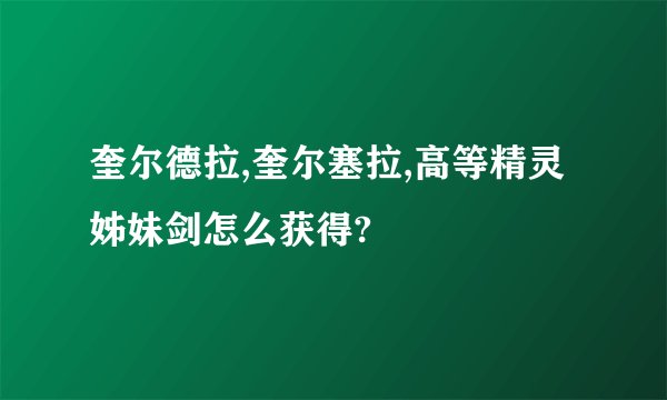 奎尔德拉,奎尔塞拉,高等精灵姊妹剑怎么获得?