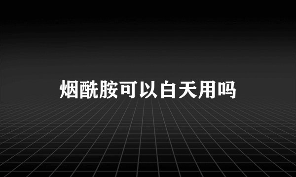 烟酰胺可以白天用吗