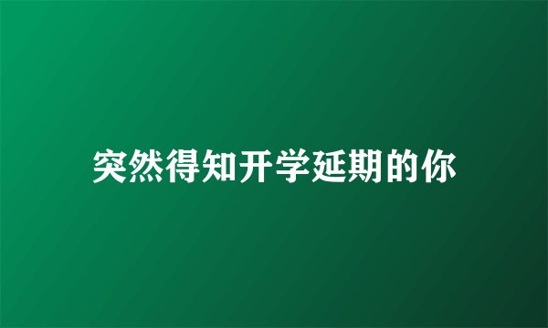 突然得知开学延期的你