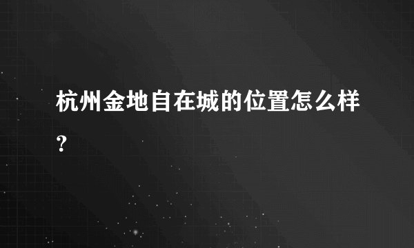 杭州金地自在城的位置怎么样？