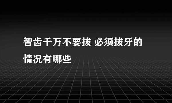 智齿千万不要拔 必须拔牙的情况有哪些